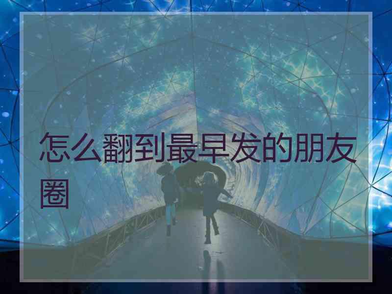 怎么翻到最早发的朋友圈