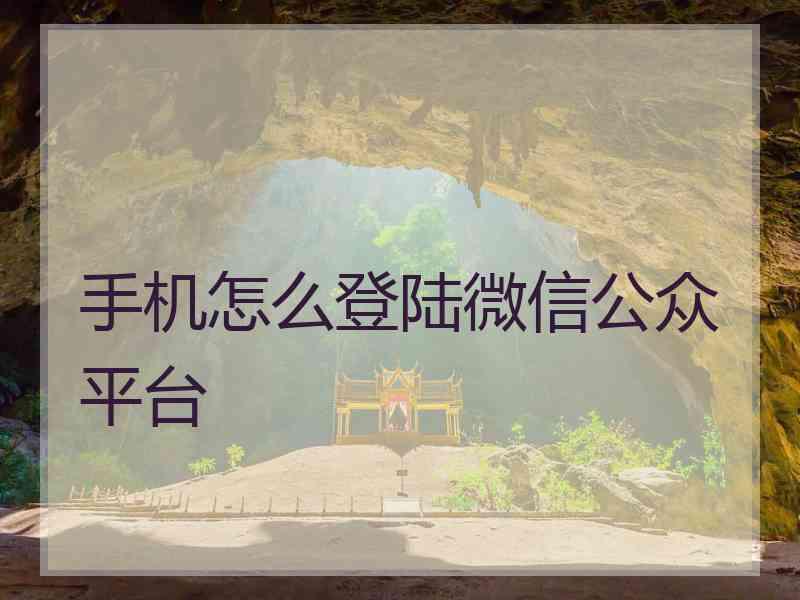 手机怎么登陆微信公众平台