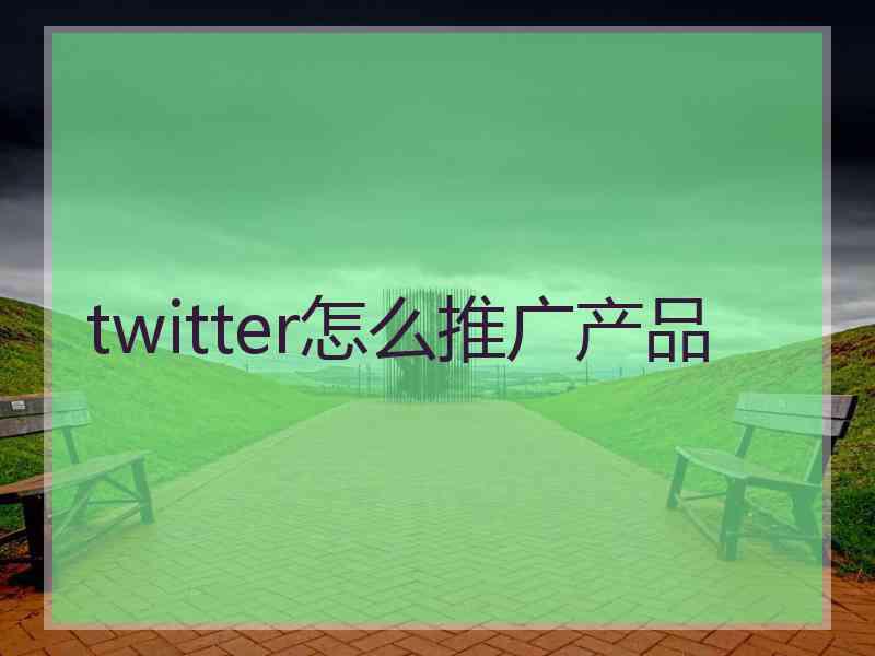 twitter怎么推广产品