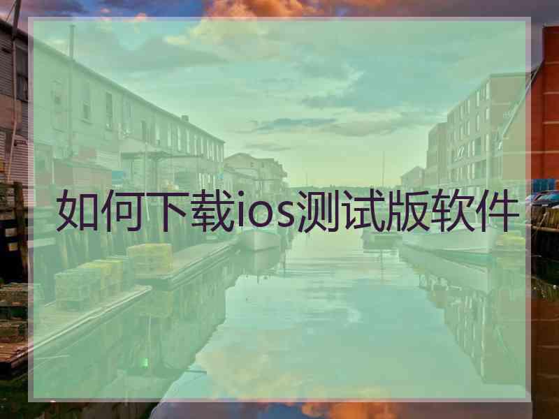 如何下载ios测试版软件
