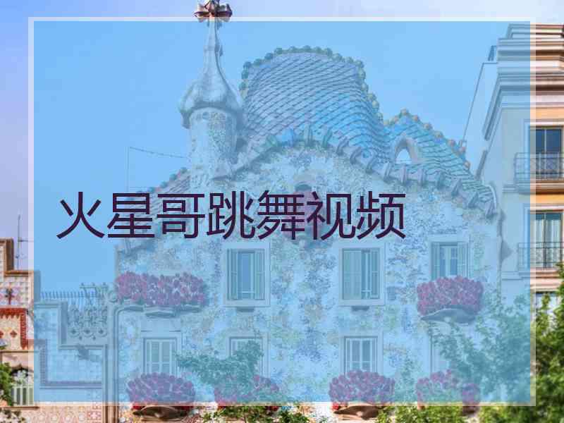 火星哥跳舞视频
