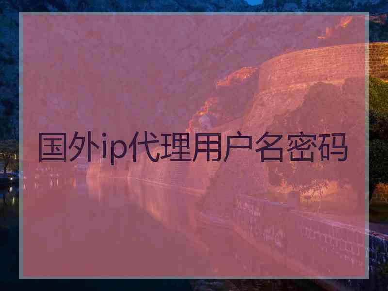 国外ip代理用户名密码