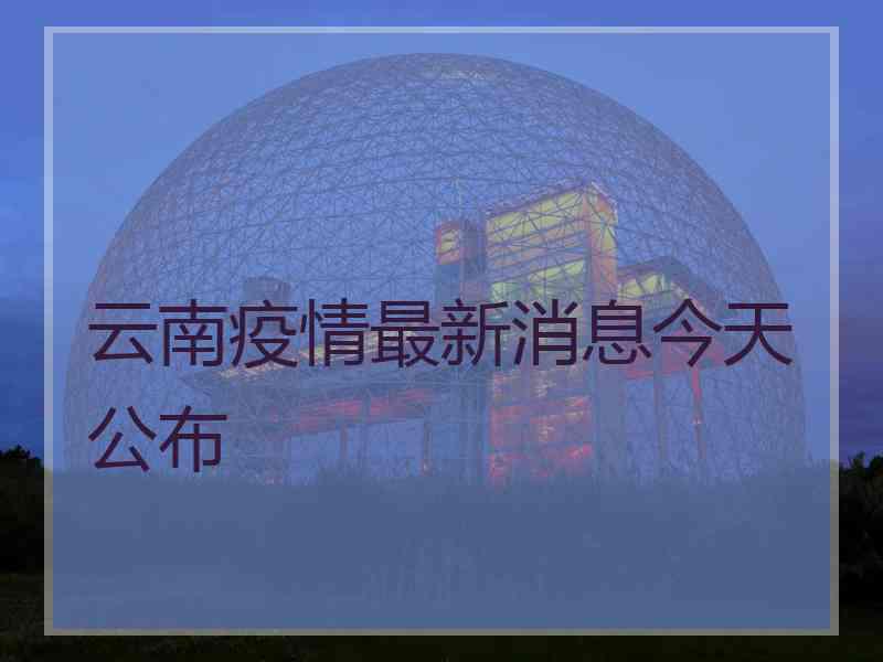 云南疫情最新消息今天公布