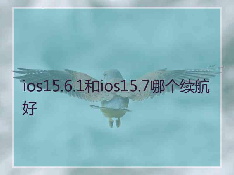 ios15.6.1和ios15.7哪个续航好