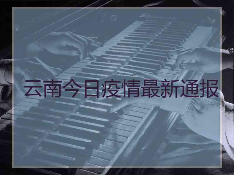 云南今日疫情最新通报